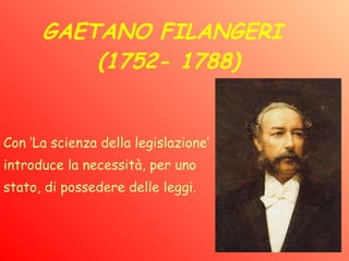 GAETANO FILANGERI  (1752- 1788)   Con ‘La scienza della legislazione’  introduce la necessità, per uno  stato, di possedere delle leggi.   