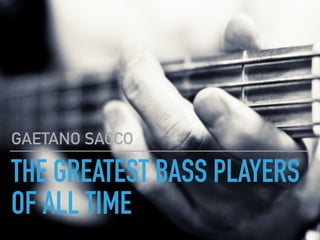 THE GREATEST BASS PLAYERS
OF ALL TIME
GAETANO SACCO
 