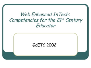 Web Enhanced InTech:  Competencies for the 21 st  Century Educator GaETC 2002 