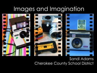 Images and Imagination
Sandi Adams
Cherokee County School District
 