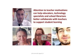 Attention to teacher motivations
can help educators, technology
specialists and school librarians
better collaborate with teachers
to support student learning
@reneehobbs #gaetc15
 