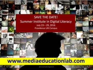 SAVE THE DATE!
Summer Institute in Digital Literacy
July 23 – 29, 2016
Providence URI Campus
@reneehobbs #gaetc15
www.mediaeducationlab.com
 