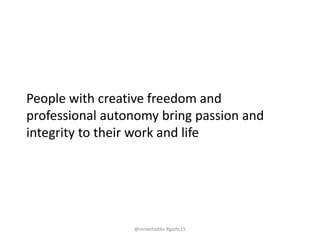 People with creative freedom and
professional autonomy bring passion and
integrity to their work and life
@reneehobbs #gaetc15
 