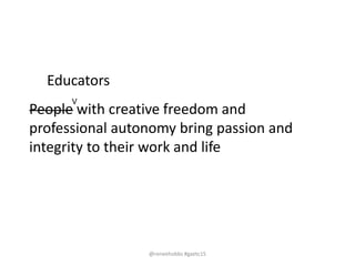 People with creative freedom and
professional autonomy bring passion and
integrity to their work and life
Educators
V
@reneehobbs #gaetc15
 