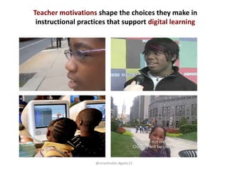 Teacher motivations shape the choices they make in
instructional practices that support digital learning
@reneehobbs #gaetc15
 