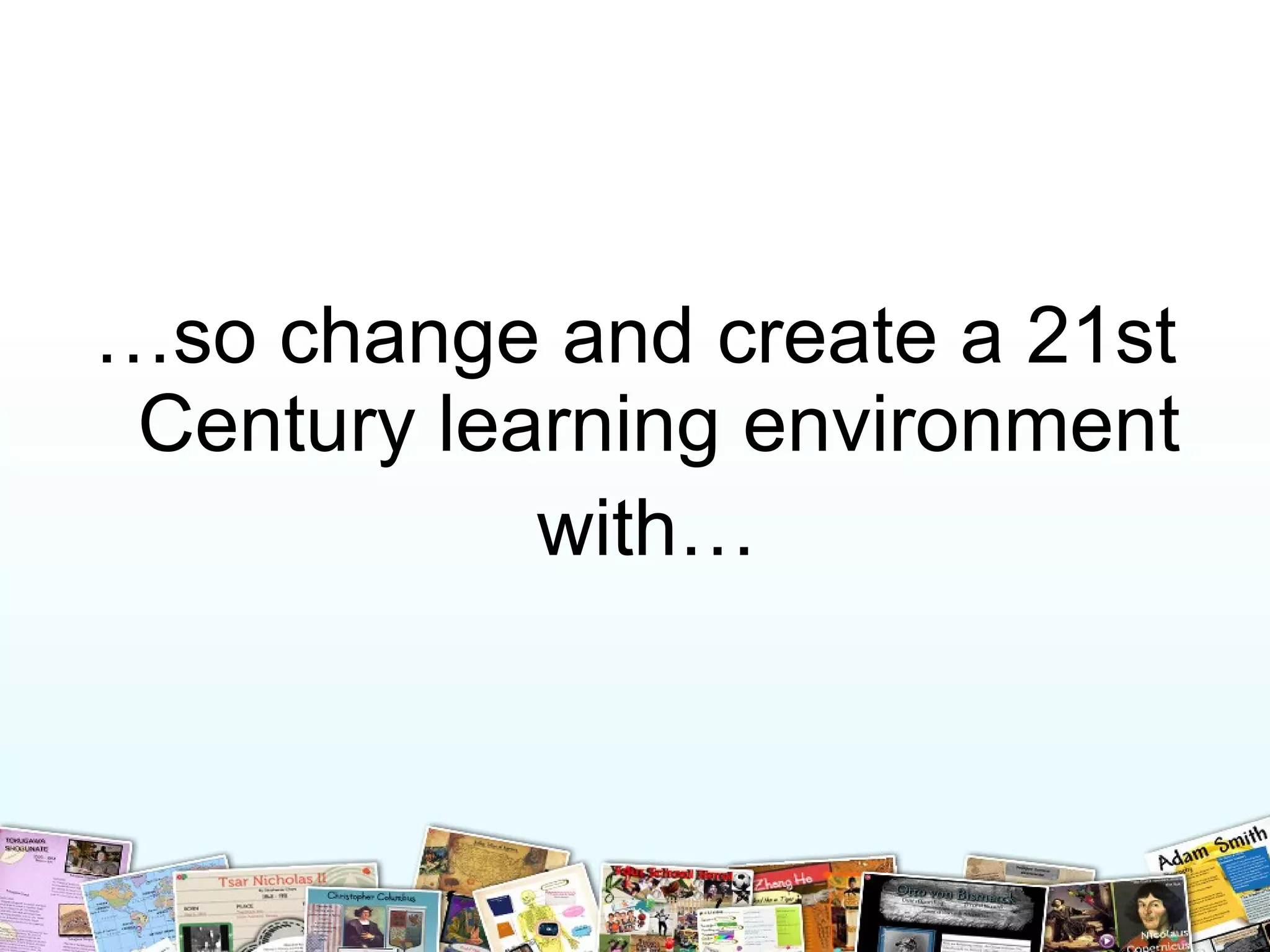 … so change and create a 21st Century learning environment with…   