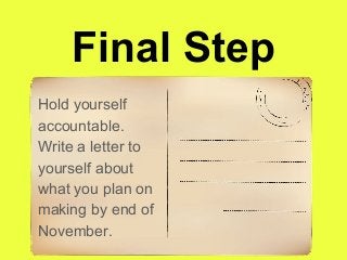 Final Step
Hold yourself
accountable.
Write a letter to
yourself about
what you plan on
making by end of
November.
 