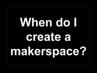 “Makerspaces,
sometimes referred to as
hackerspaces,
hackspaces, and fables
are creative, diy spaces
where people can gather
to create, invent, and
learn.”
Ellyssa Kroski
 