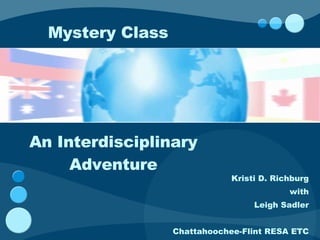 Kristi D. Richburg with Leigh Sadler Chattahoochee-Flint RESA ETC Mystery Class An Interdisciplinary Adventure 
