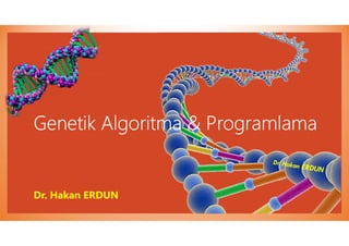 Genetik Algoritma & Programlama
Dr. Hakan ERDUN
 