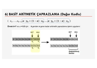 6) BASİT ARİTMETİK ÇAPRAZLAMA (Değer Kodlu)
𝒌 𝒌 𝐧 𝒏
Örnek k=7 ve  = 0.5 için : k.genden n.gene kadar aritmetik çaprazlama işlemi uygulanır:
 