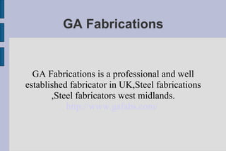 GA Fabrications GA Fabrications is a professional and well established fabricator in UK,Steel fabrications ,Steel fabricators west midlands. http://www.gafabs.com/   