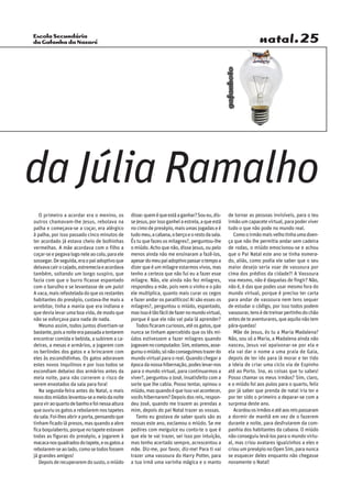 Escola Secundária
da Gafanha da Nazaré natal.25
gafanhoto
O primeiro a acordar era o menino, os
outros chamavam-lhe Jesus, rebolava na
palha e começava-se a coçar, era alérgico
à palha, por isso passado cinco minutos de
ter acordado já estava cheio de bolhinhas
vermelhas. A mãe acordava com o filho a
coçar-seepegavalogoneleaocolo,paraele
sossegar.Deseguida,eraopaiadoptivoque
deixavacairocajado,estremeciaeacordava
também, soltando um longo suspiro, que
fazia com que o burro ficasse espantado
com o barulho e se levantasse de um pulo!
Avaca,maisrefasteladadoqueosrestantes
habitantes do presépio, custava-lhe mais a
arrebitar, tinha a mania que era indiana e
quedevialevarumaboavida,demodoque
não se esforçava para nada de nada.
Mesmo assim, todos juntos divertiam-se
bastante,poisanoiteerapassadaatentarem
encontrar comida e bebida, a subirem a ca-
deiras, a mesas e armários, a jogarem com
os berlindes dos gatos e a brincarem com
eles às escondidinhas. Os gatos adoravam
estes novos inquilinos e por isso todos se
escondiam debaixo dos armários antes da
meia noite, para não correrem o risco de
serem enxotados da sala para fora!
Na segunda-feira antes do Natal, o mais
novodosmiúdoslevantou-seameiodanoite
paraviraoquartodebanhoefoinessaaltura
queouviuosgatosarebolaremnostapetes
dasala.Foi-lhesabriraporta,pensandoque
tinhamficadolápresos,masquandoaabre
ficaboquiaberto,porquenotapeteestavam
todas as figuras do presépio, a jogarem à
macacanosquadradosdotapete,eosgatosa
rebolarem-seaolado,comosetodosfossem
já grandes amigos!
Depoisderecuperaremdosusto,omiúdo
disse:queméqueestáaganhar?Soueu,dis-
seJesus,porissoganheiaestrela,aqueestá
nocimodepresépio,maisumasjogadaseé
tudomeu,acabana,oberçoeorestodasala.
És tu que fazes os milagres?, perguntou-lhe
omiúdo.Achoquenão,disseJesus,oupelo
menos ainda não me ensinaram a fazê-los,
apesardomeupaiadoptivopassarotempoa
dizerqueéummilagreestarmosvivos,mas
tenho a certeza que não fui eu a fazer esse
milagre. Não, ele ainda não fez milagres,
respondeu a mãe, pois nem o vinho e o pão
ele multiplica, quanto mais curar os cegos
e fazer andar os paralíticos! Ai são esses os
milagres?, perguntou o miúdo, espantado,
masissoétãofácildefazernomundovirtual,
porque é que ele não vai pala lá aprender?
Todosficaramcuriosos,atéosgatos,que
nunca se tinham apercebido que os tês mi-
údos estivessem a fazer milagres quando
jogavamnocomputador.Sim,estamos,asse-
gurouomiúdo,sónãoconseguimostrazerdo
mundovirtualparaoreal.Quandochegara
épocadanossahibernação,podeslevar-nos
para o mundo virtual, para continuarmos a
viver?, perguntou o José, insatisfeito com a
sorte que lhe cabia. Posso tentar, opinou o
miúdo,masquandoéqueissovaiacontecer,
vocêshibernarem?Depoisdosreis,respon-
deu José, quando me trazem as prendas a
mim, depois do pai Natal trazer as vossas.
Tanto eu gostava de saber quais são as
nossas este ano, exclamou o miúdo. Se me
pedires com meiguice eu conto-te o que é
que ele te vai trazer, sei isso por intuição,
mas tenho acertado sempre, acrescentou a
mãe. Diz-me, por favor, diz-me! Para ti vai
trazer uma vassoura do Harry Potter, para
a tua irmã uma varinha mágica e o manto
de tornar as pessoas invisíveis, para o teu
irmãoumcapacetevirtual,parapoderviver
tudo o que não pode no mundo real.
Comooirmãomaisvelhotinhaumadoen-
ça que não lhe permitia andar sem cadeira
de rodas, o miúdo emocionou-se e achou
que o Pai Natal este ano se tinha esmera-
do, aliás, como podia ele saber que o seu
maior desejo seria voar de vassoura por
cima dos prédios da cidade?! A Vassoura
voa mesmo, não é daquelas de fingir? Não,
não é, é das que podes usar mesmo fora do
mundo virtual, porque é preciso ter carta
para andar de vassoura nem tens sequer
de estudar o código, por isso todos podem
vassourar,tensédetreinarpertinhodochão
antesdeteaventurares,queaquilonãotem
pára-quedas!
Mãe de Jesus, és tu a Maria Madalena?
Não, sou só a Maria, a Madalena ainda não
nasceu, Jesus vai apaixonar-se por ela e
ela vai dar o nome a uma praia de Gaia,
depois de ter ido para lá morar e ter tido
a ideia de criar uma ciclo via de Espinho
até ao Porto. Ina, as coisas que tu sabes!
Posso chamar os meus irmãos? Sim, claro,
e o miúdo foi aos pulos para o quarto, feliz
por já saber que prenda de natal iria ter e
por ter sido o primeiro a deparar-se com a
surpresa deste ano.
Acordouosirmãoseatéaosreispassaram
a dormir de manhã em vez de o fazerem
durante a noite, para desfrutarem da com-
panhia dos habitantes da cabana. O miúdo
não conseguiu levá-los para o mundo virtu-
al, mas criou avatares iguaizinhos a eles e
criouumpresépionoOpenSim,paranunca
se esquecer deles enquanto não chegasse
novamente o Natal!
da Júlia Ramalho
 