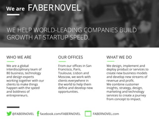 Contact us 
STÉPHANE DISTINGUIN 
Founder & CEO 
stephane.distinguin@fabernovel.com 
CYRIL VART 
VP Strategy & Development 
cyril.vart@fabernovel.com. 
YANNICK MIGOTTO 
Senior Advisor 
yannick.migotto@fabernovel.com 
 