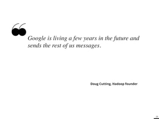 29 
Google is living a few years in the future and 
sends the rest of us messages.! 
Doug Cutting, Hadoop founder 
 