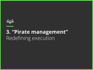 3. “Pirate management” 
Redefining execution 
 