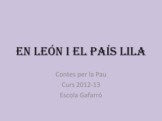 En LEón i EL País LiLa
Contes per la Pau
Curs 2012-13
Escola Gafarró
 