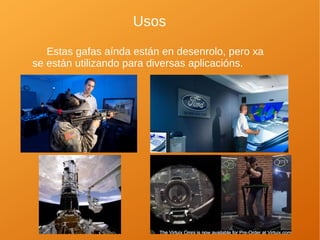 Usos
Estas gafas aínda están en desenrolo, pero xa
se están utilizando para diversas aplicacións.
 