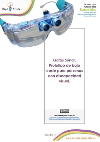 Página 1 de 12
Página 1 de 12
Gafas Sónar.
Prototipo de bajo
coste para personas
con discapacidad
visual.
Este obra se publica bajo una
Licencia Creative Commons Atribución-
NoComercial-CompartirIgual 3.0 Unported.
 