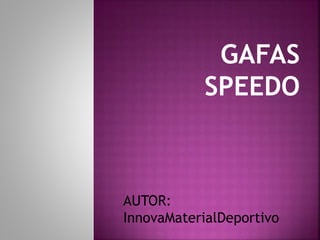 GAFAS
SPEEDO
AUTOR:
InnovaMaterialDeportivo
 