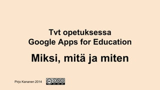 Tvt opetuksessa
Google Apps for Education
Miksi, mitä ja miten
Pirjo Kananen 2014
 
