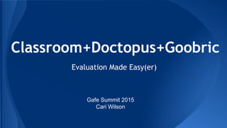 Classroom+Doctopus+Goobric
Evaluation Made Easy(er)
Gafe Summit 2015
Cari Wilson
 