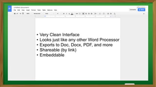 • Very Clean Interface
• Looks just like any other Word Processor
• Exports to Doc, Docx, PDF, and more
• Shareable (by link)
• Embeddable
 