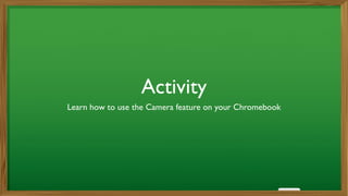 Activity
Learn how to use the Camera feature on your Chromebook
 