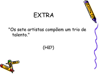 EXTRA  "Os sete artistas compõem um trio de talento."  (Hã?)  