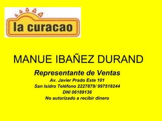 MANUE IBAÑEZ DURAND Representante de Ventas Av. Javier Prado Este 101 San Isidro Teléfono 2227879/ 997518244 DNI 06189136 No autorizado a recibir dinero 