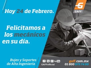 Hoy 24 de Febrero.
Bujes y Soportes
de Alta Ingeniería
Felicitamos a
los mecánicos
en su día.
GAFFofficial 01 800 975 74 00
gaff.com.mx
 