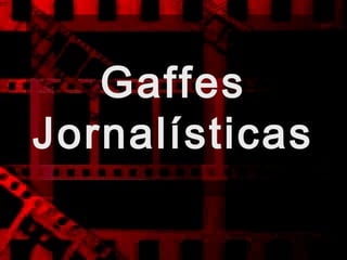 Gaffes
Jornalísticas
 