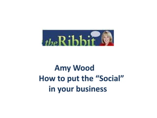              Amy Wood      How to put the “Social”           in your business  