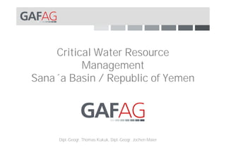 Critical Water Resource
          Management
Sana´a Basin / Republic of Yemen




     Dipl.-Geogr. Thomas Kukuk, Dipl.-Geogr. Jochen Maier
 