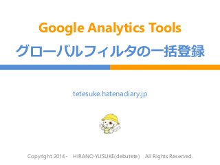 Google Analytics Tools
グローバルフィルタの一括登録
Copyright 2014- HIRANO YUSUKE(debutete) All Rights Reserved.
tetesuke.hatenadiary.jp
 