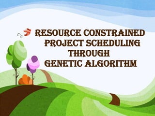 RESOURCE CONSTRAINED
PROJECT SCHEDULING
THROUGH
GENETIC ALGORITHM
 