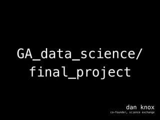 GA_data_science/
final_project
dan knox
co-founder, science exchange

 