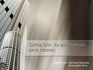 Gafisa S/A: As alternativas
para crescer.

           Acadêmicas: Mariana Machado
                       Rozangela Silva
 