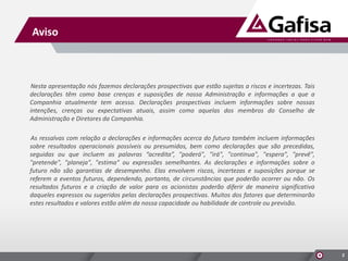 Aviso
Nesta apresentação nós fazemos declarações prospectivas que estão sujeitas a riscos e incertezas. Tais
declarações têm como base crenças e suposições de nossa Administração e informações a que a
Companhia atualmente tem acesso. Declarações prospectivas incluem informações sobre nossas
intenções, crenças ou expectativas atuais, assim como aquelas dos membros do Conselho de
Administração e Diretores da Companhia.
As ressalvas com relação a declarações e informações acerca do futuro também incluem informações
sobre resultados operacionais possíveis ou presumidos, bem como declarações que são precedidas,
seguidas ou que incluem as palavras “acredita”, "poderá", "irá", "continua", "espera", "prevê",
"pretende", "planeja", "estima" ou expressões semelhantes. As declarações e informações sobre o
futuro não são garantias de desempenho. Elas envolvem riscos, incertezas e suposições porque se
referem a eventos futuros, dependendo, portanto, de circunstâncias que poderão ocorrer ou não. Os
resultados futuros e a criação de valor para os acionistas poderão diferir de maneira significativa
daqueles expressos ou sugeridos pelas declarações prospectivas. Muitos dos fatores que determinarão
estes resultados e valores estão além da nossa capacidade ou habilidade de controle ou previsão.
2
 