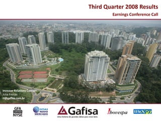 Third Quarter 2008 Results
                                     Earnings Conference Call




Investor Relations Contact
Julia Freitas
ri@gafisa.com.br




                                                            1
 