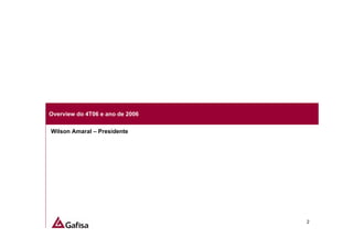 Overview do 4T06 e ano de 2006

Wilson Amaral – Presidente




                                 2
 
