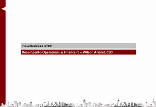 Resultados do 1T09
Desempenho Operacional e Financeiro – Wilson Amaral, CEO




                                                           2
 