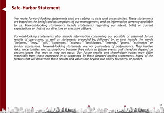 Safe-Harbor Statement

We make forward-looking statements that are subject to risks and uncertainties. These statements
are based on the beliefs and assumptions of our management, and on information currently available
to us. Forward-looking statements include statements regarding our intent, belief or current
expectations or that of our directors or executive officers.

Forward-looking statements also include information concerning our possible or assumed future
results of operations, as well as statements preceded by, followed by, or that include the words
''believes,'' ''may,'' ''will,'' ''continues,'' ''expects,'‘ ''anticipates,'' ''intends,'' ''plans,'' ''estimates'' or
similar expressions. Forward-looking statements are not guarantees of performance. They involve
risks, uncertainties and assumptions because they relate to future events and therefore depend on
circumstances that may or may not occur. Our future results and shareholder values may differ
materially from those expressed in or suggested by these forward-looking statements. Many of the
factors that will determine these results and values are beyond our ability to control or predict.




                                                                                                                         19
 