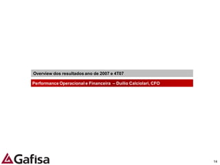 Overview dos resultados ano de 2007 e 4T07

Performance Operacional e Financeira – Duilio Calciolari, CFO




                                                                14
 