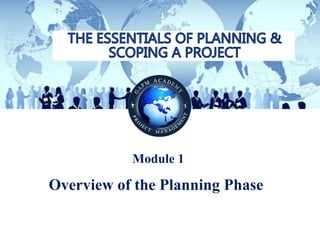 © Copyright GAFM Academy® of Project Management “The Essentials of Planning and Scoping a Project”
Module 1
Overview of the Planning Phase
 