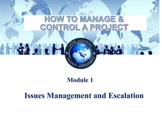 © Copyright GAFM Academy® “How to Manage and Control a Project”
Module 1
Issues Management and Escalation
 