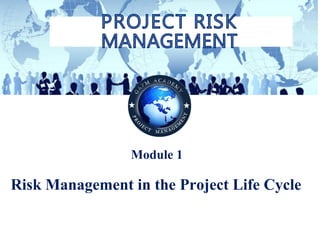 © Copyright GAFM Academy® “Project Risk Management”
Module 1
Risk Management in the Project Life Cycle
 