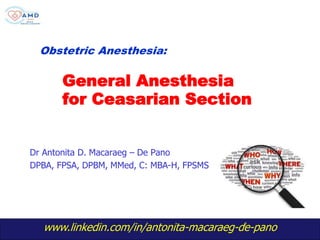 www.linkedin.com/in/antonita-macaraeg-de-pano
1
General Anesthesia
for Ceasarian Section
Dr Antonita D. Macaraeg – De Pano
DPBA, FPSA, DPBM, MMed, C: MBA-H, FPSMS
Obstetric Anesthesia:
 