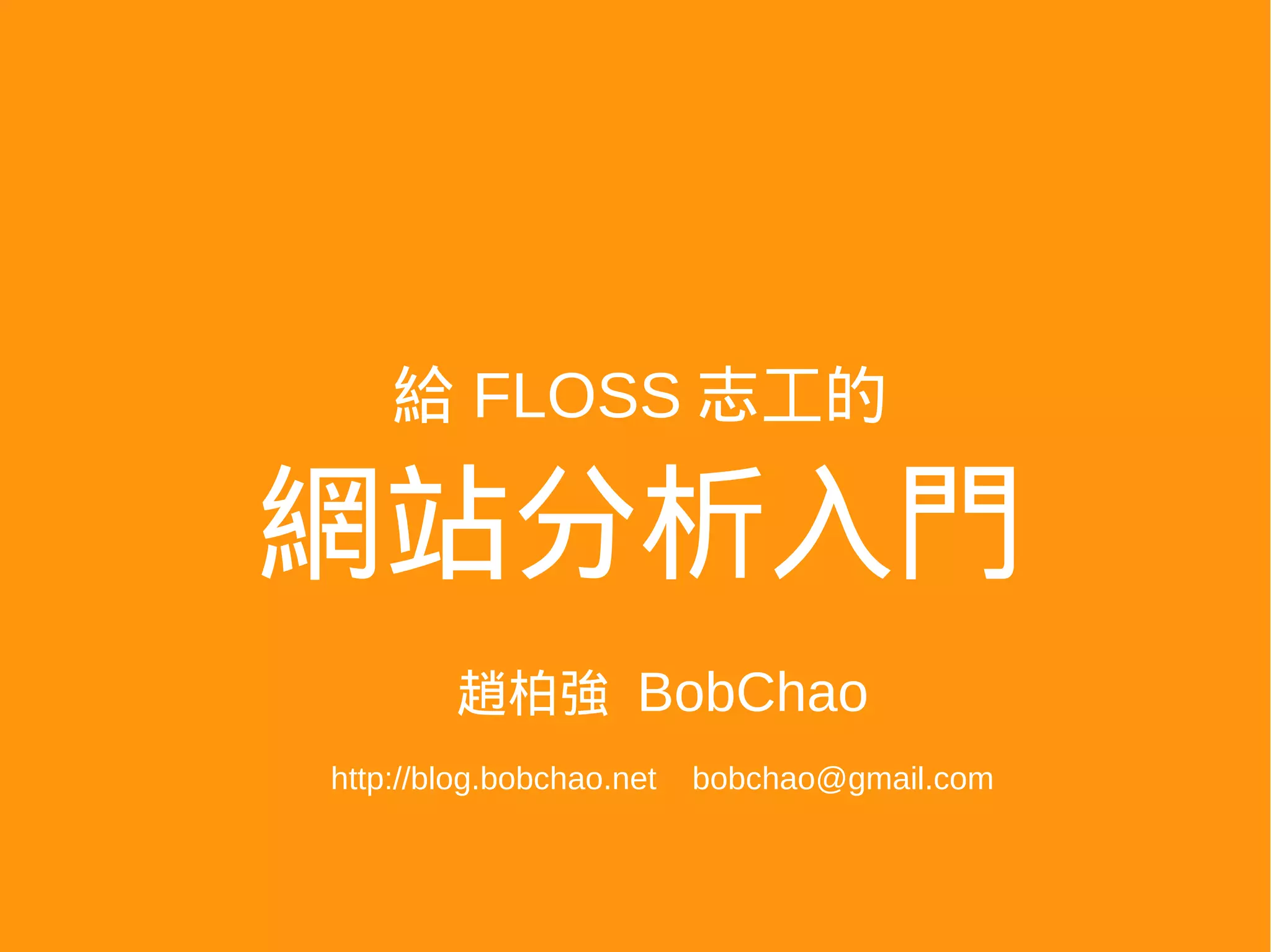 給 FLOSS 志工的

網站分析入門
        趙柏強 BobChao
http://blog.bobchao.net   bobchao@gmail.com
 