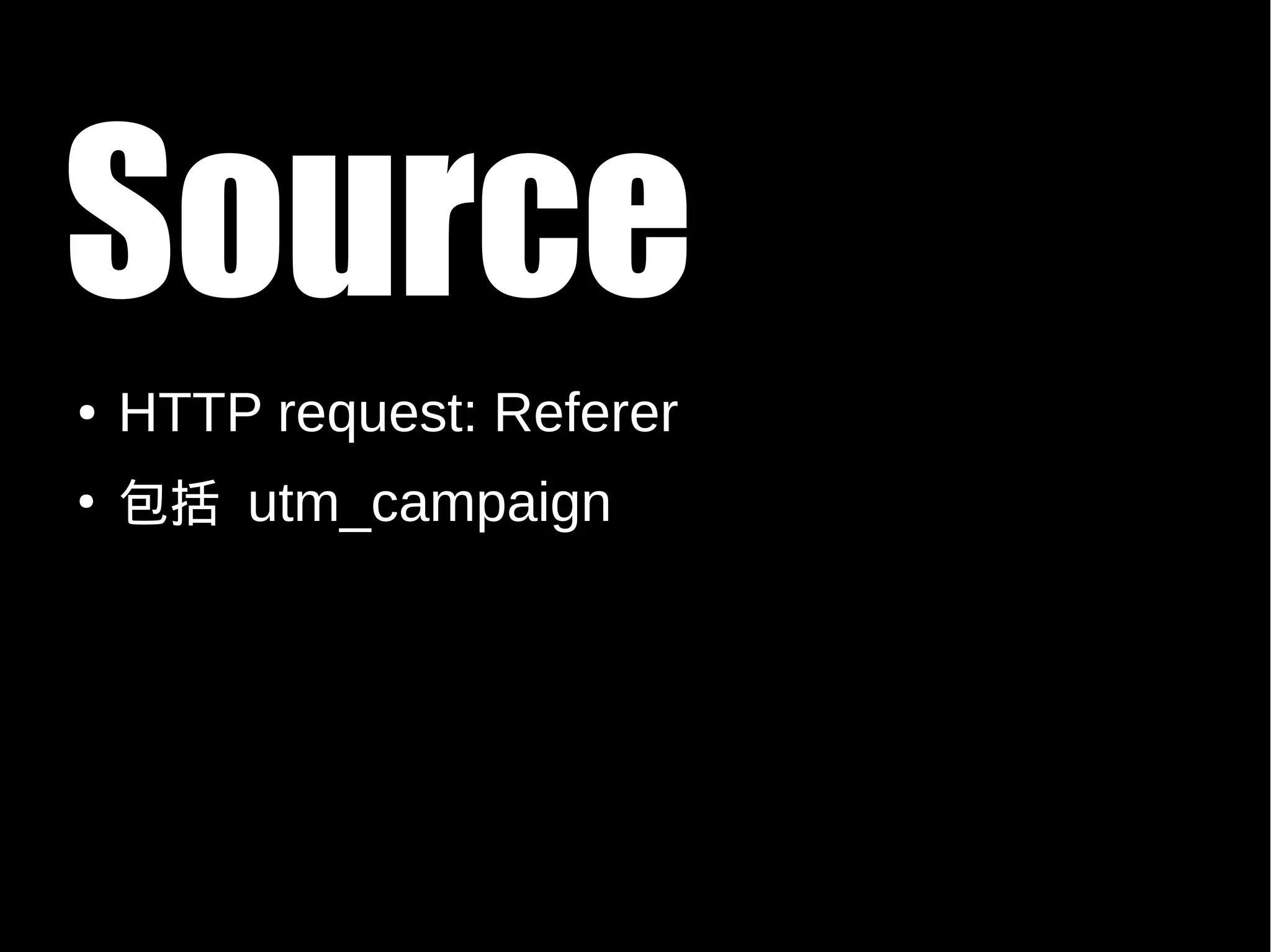 Source
●   HTTP request: Referer
●
    包括 utm_campaign
 